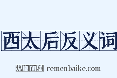 西太后反义词是什么意思的图片